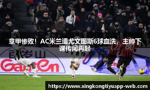意甲惨败！AC米兰遭尤文图斯6球血洗，主帅下课传闻再起